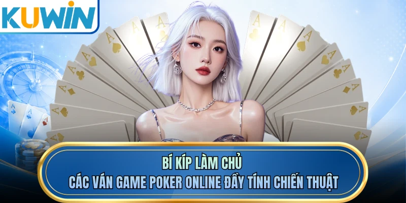 Bí kíp làm chủ các ván game poker online đầy tính chiến thuật