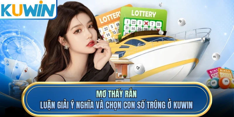 Mơ Thấy Rắn - Luận Giải Ý Nghĩa Và Chọn Con Số Trúng Ở KUWIN