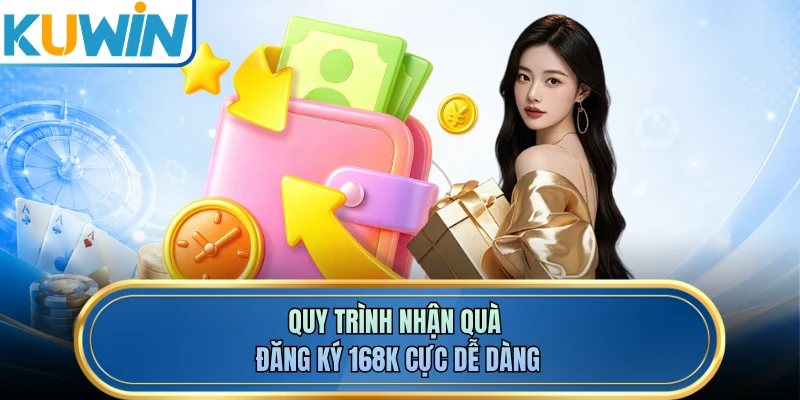 Quy trình nhận quà đăng ký 168K cực dễ dàng